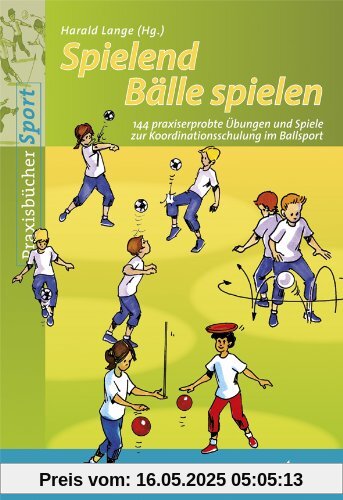 Spielend Bälle spielen: 144 praxiserprobte Übungen und Spiele zur Koordinationsschulung im Ballsport