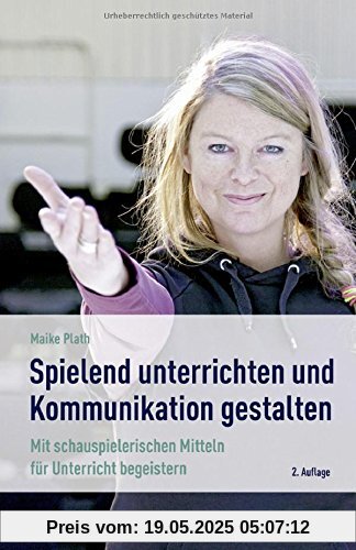 »Spielend« unterrichten und Kommunikation gestalten: Mit schauspielerischen Mitteln für Unterricht begeistern