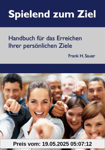 Spielend zum Ziel - Handbuch für das Erreichen Ihrer persönlichen Ziele Spielend zum Ziel - Handbuch für das Erreichen Ihrer persönlichen Ziele