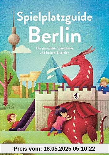 Spielplatzguide Berlin - Reiseführer für Familien: Die genialsten Spielplätze und besten Eisdielen (Geheimtipps von Freunden)