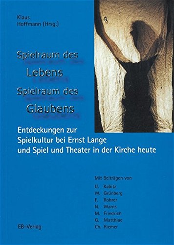 Spielraum des Lebens - Spielraum des Glaubens: Entdeckungen zur Spielkultur bei Ernst Lange und die Spiel- und Theaterpädagogik heute von EB-Verlag