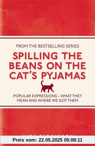 Spilling the Beans on the Cat's Pyjamas: Popular Expressions - What They Mean and Where We Got Them Spilling the Beans on the Cat's Pyjamas: Popular Expressions - What They Mean and Where We Got Them