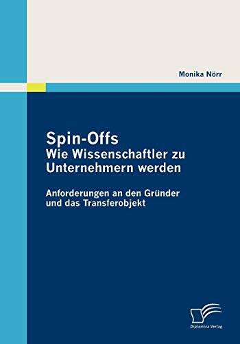 Spin-Offs: Wie Wissenschaftler zu Unternehmern werden: Anforderungen an den Gründer und das Tr... Spin-Offs: Wie Wissenschaftler zu Unternehmern werden: Anforderungen an den Gründer und das Tr...