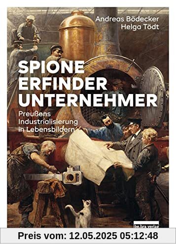 Spione, Erfinder, Unternehmer: Preußens Industrialisierung in Lebensbildern