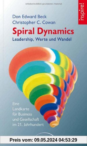 Spiral Dynamics - Leadership, Werte und Wandel: Eine Landkarte für das Business, Politik und Gesellschaft im 21. Jahrhundert