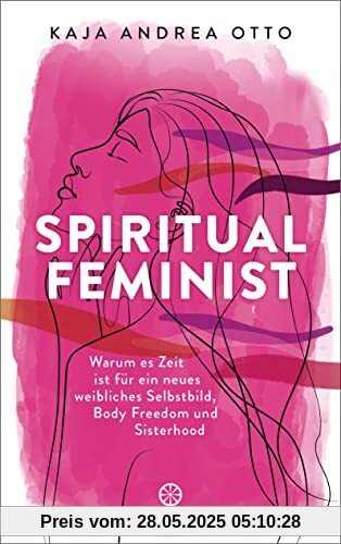 Spiritual Feminist: Warum es Zeit ist für ein neues weibliches Selbstbild, Body Freedom und Sisterhood Spiritual Feminist: Warum es Zeit ist für ein neues weibliches Selbstbild, Body Freedom und Sisterhood