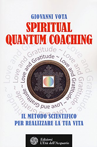 Spiritual Quantum Coaching. Il Metodo Scientifico Per Realizzare la Tua Vita (Felici di crescere)