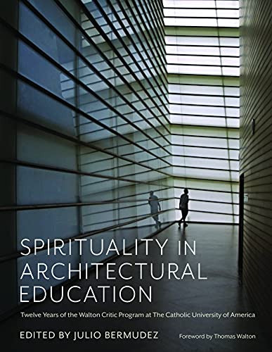 Spirituality in Architectural Education: Twelve Years of the Walton Critic Program at the Catholic University of America von The Catholic University of America Press