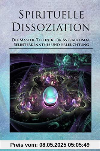 Spirituelle Dissoziation - Die Master-Technik für Astralreisen, Selbsterkenntnis und Erleuchtung: Jenseits, Paralleluniversen und fremde Welten durch Innere Stille entdecken Spirituelle Dissoziation - Die Master-Technik für Astralreisen, Selbsterkenntnis und Erleuchtung: Jenseits, Paralleluniversen und fremde Welten durch Innere Stille entdecken