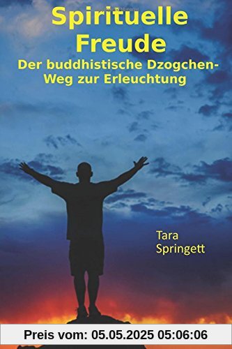 Spirituelle Freude: Der buddhistische Dzogchen-Weg zur Erleuchtung