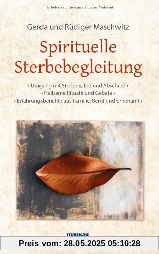 Spirituelle Sterbebegleitung: Umgang mit Sterben, Tod und Abschied - Heilsame Rituale und Gebete - Erfahrungsberichte aus Familie, Beruf und Ehrenamt