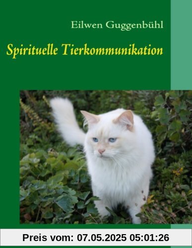 Spirituelle Tierkommunikation: Anleitung zur medialen Kommunikation mit Tieren und Geistwesen