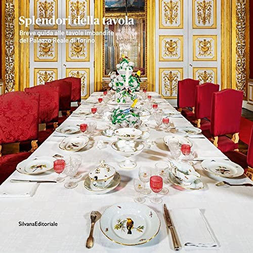 Splendori della tavola. Breve guida alle tavole imbandite del Palazzo Reale di Torino. Ediz. illustrata (Arte)