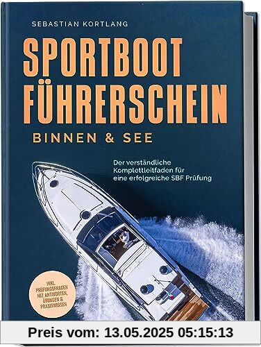 Sportbootführerschein Binnen & See: Der verständliche Komplettleitfaden für eine erfolgreiche SBF Prüfung - inkl. Prüfungsfragen mit Antworten, Übungen & Praxiswissen