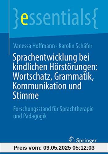 Sprachentwicklung bei kindlichen Hörstörungen: Wortschatz, Grammatik, Kommunikation und Stimme: Forschungsstand für Sprachtherapie und Pädagogik (essentials)