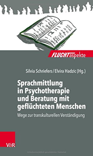 Sprachmittlung in Psychotherapie und Beratung mit geflüchteten Menschen: Wege zur transkulturellen Verständigung (Fluchtaspekte: Geflüchtete Menschen psychosozial unterstützen und begleiten)