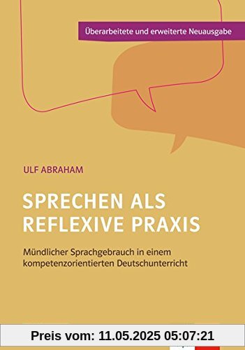 Sprechen als reflexive Praxis: Mündlicher Sprachgebrauch in einem kompetenzorientierten Deutschunterricht Sprechen als reflexive Praxis: Mündlicher Sprachgebrauch in einem kompetenzorientierten Deutschunterricht
