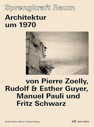 Sprengkraft Raum: Architektur um 1970 von Pierre Zoelly, Rudolf und Esther Guyer, Manuel Pauli und Fritz Schwarz von Park Books