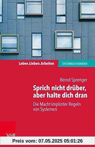 Sprich nicht drüber, aber halte dich dran: Die Macht impliziter Regeln in Systemen (Leben. Lieben. Arbeiten: systemisch beraten)