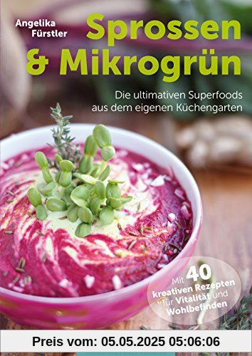 Sprossen & Mikrogrün - Die ultimativen Superfoods aus dem eigenen Küchengarten Mit 40 kreativen Rezepten für Vitalität und Wohlbefinden