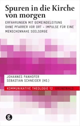 Spuren in die Kirche von morgen: Erfahrungen mit Gemeindeleitung ohne Pfarrer vor Ort - Impulse für eine menschennahe Seelsorge (Kommunikative Theologie)