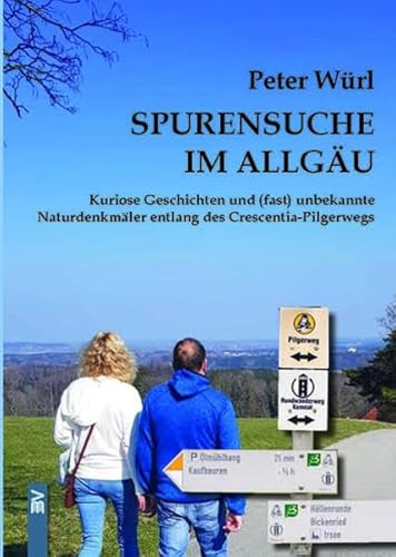 Spurensuche im Allgäu: Kuriose Geschichten und (fast) unbekannte Naturdenkmäler entlang des Crescentia-Pilgerwegs von Bauer-Verlag GmbH