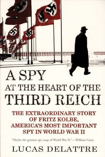 Spy at the Heart of the Third Reich: The Extraordinary Story of Fritz Kolbe, America's Most Im...