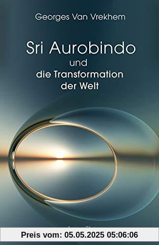 Sri Aurobindo und die Transformation der Welt Sri Aurobindo und die Transformation der Welt