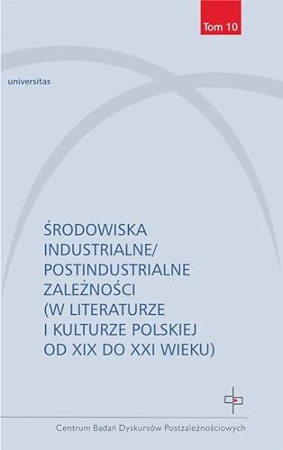Środowiska industrialne postindustrialne zależności w literaturze i kulturze polskiej od XIX do XXI von Universitas