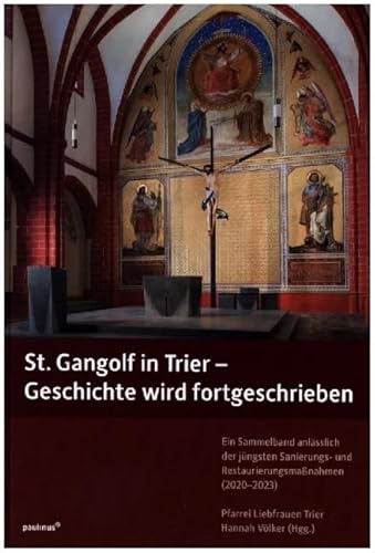 St. Gangolf in Trier - Geschichte wird fortgeschrieben: Ein Sammelband anlässlich der jüngsten Sanierungs- und Restaurierungsmaßnahmen (2020-2023) von Paulinus Verlag