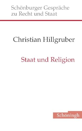 Staat und Religion: Überlegungen zur Säkularität, zur Neutralität und zum religiös-weltanschaulichen Fundament des modernen Staates (Schönburger Gespräche zu Recht und Staat) von Brill | Schöningh