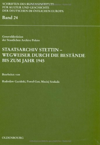 Staatsarchiv Stettin - Wegweiser durch die Bestände bis zum Jahr 1945: Hrsg. v. Generaldirekti...