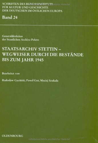 Staatsarchiv Stettin - Wegweiser durch die Bestände bis zum Jahr 1945: Hrsg. v. Generaldirektion d. Staatlichen Archive Polens (Schriften des ... Deutschen im östlichen Europa, 24, Band 24)