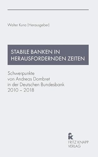 Stabile Banken in herausfordernden Zeiten: Schwerpunkte von Andreas Dombret in der Deutschen Bundesbank 2010 – 2018 von Knapp, Frankfurt