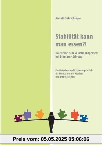 Stabilität kann man essen?!: Bausteine zum Selbstmanagement bei bipolarer Störung. Ein Ratgeber und Erfahrungsbericht für Menschen mit Manien und Depressionen