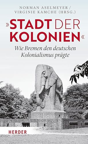 "Stadt der Kolonien": Wie Bremen den deutschen Kolonialismus prägte von VERLAG HERDER GMBH