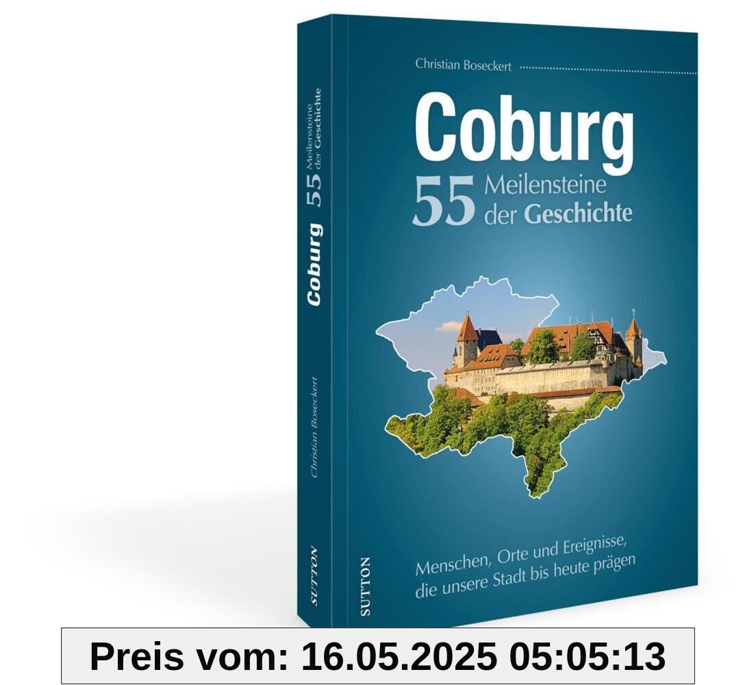 Stadtgeschichte – Coburg. 55 Meilensteine der Geschichte: Menschen, Orte und Ereignisse, die unsere Stadt bis heute prägen (Sutton Heimatarchiv)