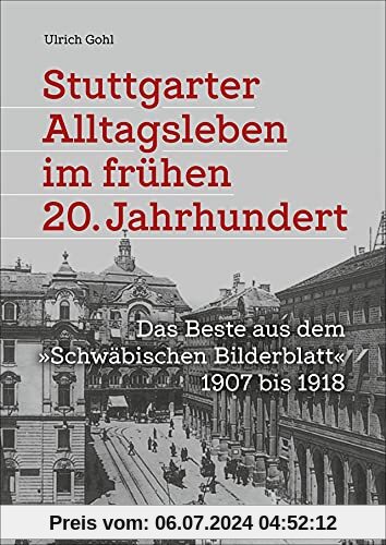 Stadtgeschichte: Stuttgarter Alltagsleben im frühen 20. Jahrhundert. Das Beste aus dem “Schwäbischen Bilderblatt” 1907 bis 1918. Eine reich bebilderte Zeitreise durch die Geschichte.
