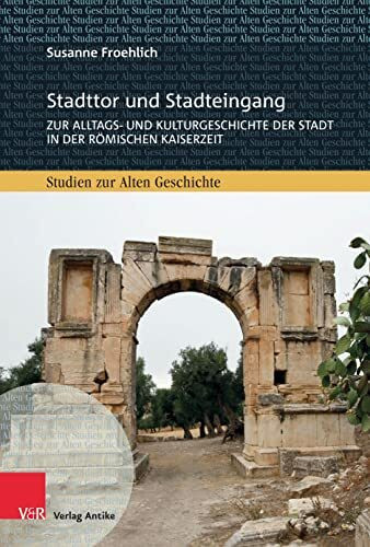 Stadttor und Stadteingang: Zur Alltags- und Kulturgeschichte der Stadt in der römischen Kaiser...