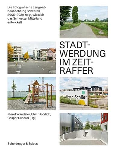 Stadtwerdung im Zeitraffer: Die Fotografische Langzeitbeobachtung Schlieren 2005–2020 zeigt, wie sich das Schweizer Mittelland entwickelt von Scheidegger & Spiess