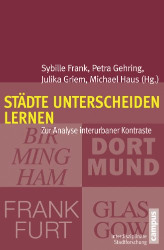 Städte unterscheiden lernen: Zur Analyse interurbaner Kontraste: Birmingham, Dortmund, Frankfurt, Glasgow (Interdisziplinäre Stadtforschung, 19)