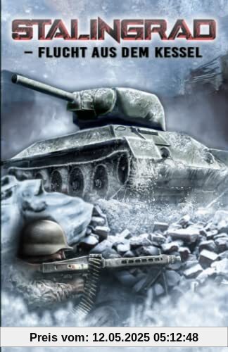 Stalingrad – Flucht aus dem Kessel: Historischer Roman über das Schicksal eines deutschen Soldaten im 2. Weltkrieg Stalingrad – Flucht aus dem Kessel: Historischer Roman über das Schicksal eines deutschen Soldaten im 2. Weltkrieg