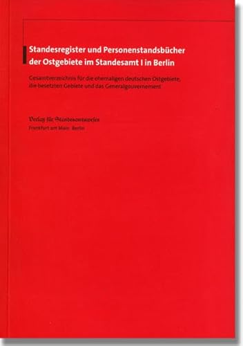 Standesregister und Personenstandsbücher der Ostgebiete im Standesamt I in Berlin: Gesamtverzeichnis für die ehemaligen deutschen Ostgebiete, die besetzten Gebiete und das Generalgouvernement