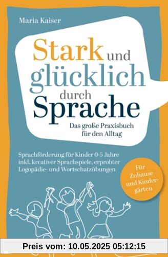 Stark und glücklich durch Sprache: Sprachförderung für Kinder 0-5 Jahre – Das große PRAXISBUCH FÜR DEN ALLTAG inkl. kreativer Sprachspiele, erprobter ... Für Zuhause und Kindergärten Stark und glücklich durch Sprache: Sprachförderung für Kinder 0-5 Jahre – Das große PRAXISBUCH FÜR DEN ALLTAG inkl. kreativer Sprachspiele, erprobter ... Für Zuhause und Kindergärten