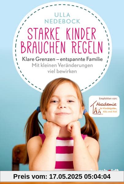 Starke Kinder brauchen Regeln: Klare Grenzen – entspannte Familie. Mit kleinen Veränderungen viel bewirken. Empfohlen von der Akademie für Kindergarten, Kita und Hort Starke Kinder brauchen Regeln: Klare Grenzen – entspannte Familie. Mit kleinen Veränderungen viel bewirken. Empfohlen von der Akademie für Kindergarten, Kita und Hort