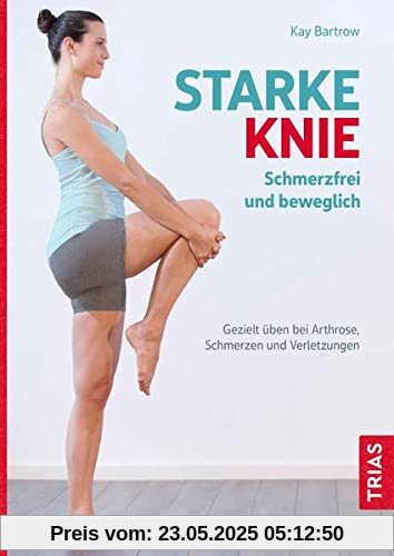 Starke Knie - Schmerzfrei und beweglich: Gezielt üben bei Arthrose, Schmerzen und Verletzungen