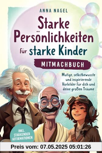 Starke Persönlichkeiten für starke Kinder - Mitmachbuch: Mutige, selbstbewusste und inspirierende Vorbilder für dich und deine großen Träume inkl. stärkender Affirmationen