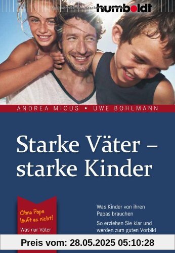 Starke Väter - starke Kinder: Was Kinder von ihren Papas brauchen. So erziehen Sie klar und werden zum guten Vorbild. Ohne Papa läuft es nicht!: Was nur Väter ihren Kindern geben können