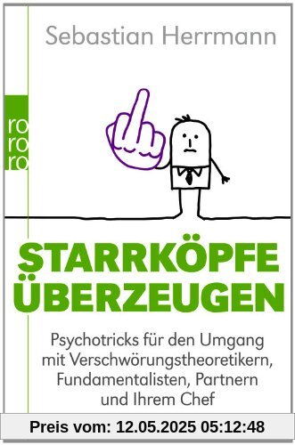 Starrköpfe überzeugen: Psychotricks für den Umgang mit Verschwörungstheoretikern, Fundamentalisten, Partnern und Ihrem Chef Starrköpfe überzeugen: Psychotricks für den Umgang mit Verschwörungstheoretikern, Fundamentalisten, Partnern und Ihrem Chef