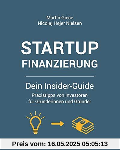 Startup Finanzierung: Dein Insider-Guide: Praxis-Tipps von Investoren für Gründerinnen und Gründer